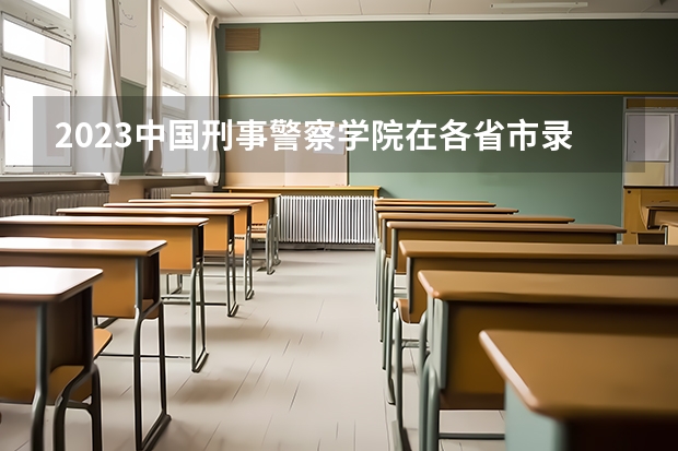 2023中国刑事警察学院在各省市录取分数线（江西警察学院录取分数线）