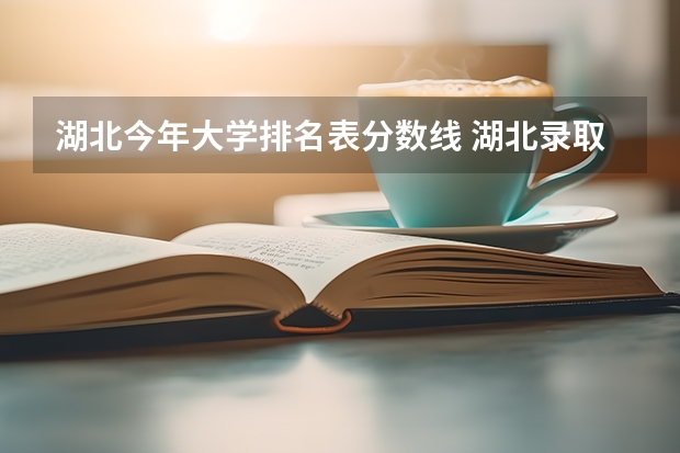 湖北今年大学排名表分数线 湖北录取分数线排名 大学
