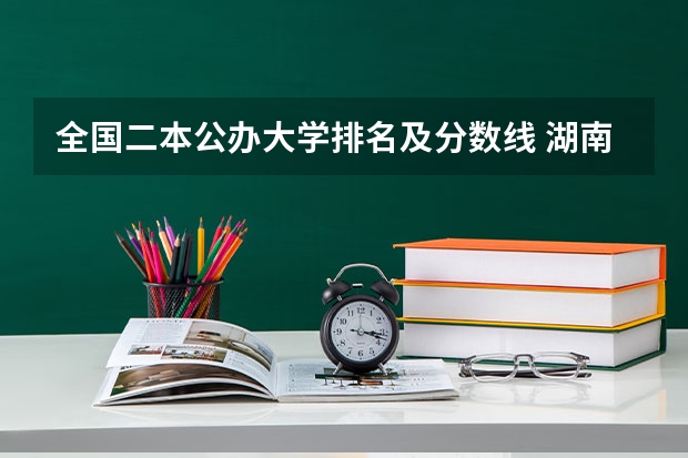 全国二本公办大学排名及分数线 湖南公办二本科大学排名和录取分数线