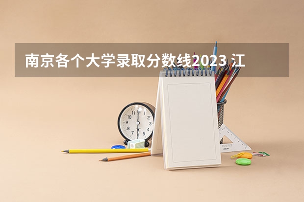 南京各个大学录取分数线2023 江苏211录取分数线排名