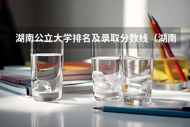 湖南公立大学排名及录取分数线（湖南公办二本大学分数线及名次排名）
