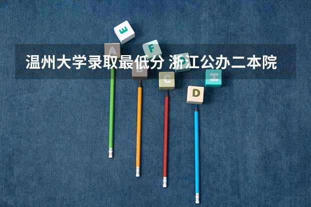 温州大学录取最低分 浙江公办二本院校排名及录取分数线
