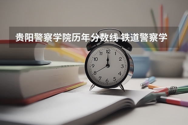 贵阳警察学院历年分数线 铁道警察学院在贵州招生分数线