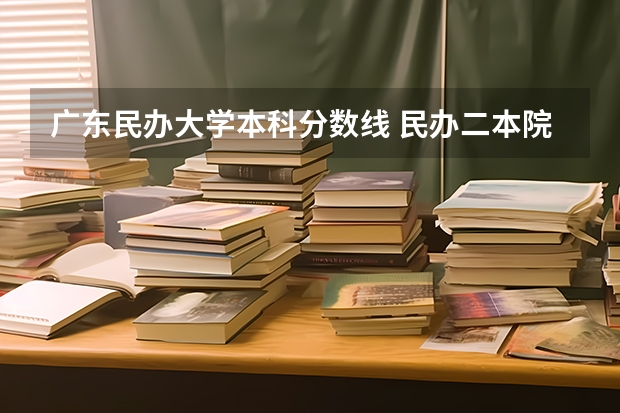 广东民办大学本科分数线 民办二本院校排名及分数线