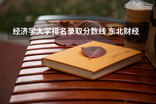 经济学大学排名录取分数线 东北财经大学录取分数线