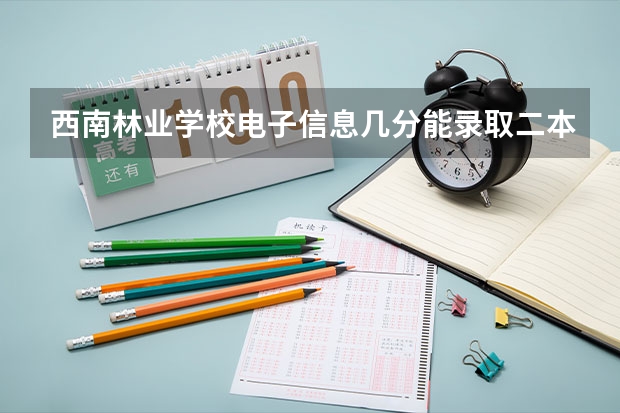 西南林业学校电子信息几分能录取二本(西南林业大学录取分数线)