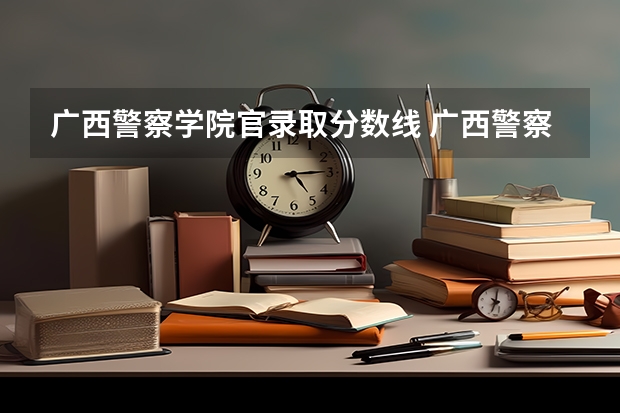 广西警察学院官录取分数线 广西警察学院录取分数线