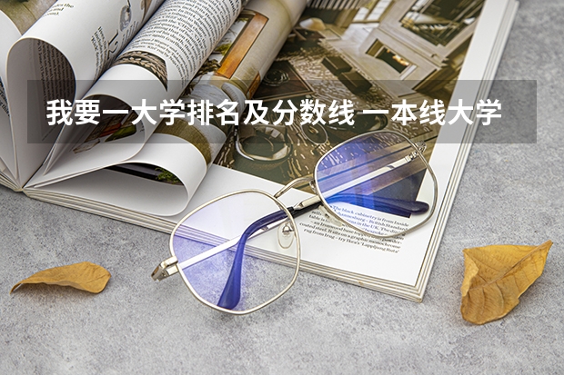 我要一大学排名及分数线 一本线大学排名及分数线