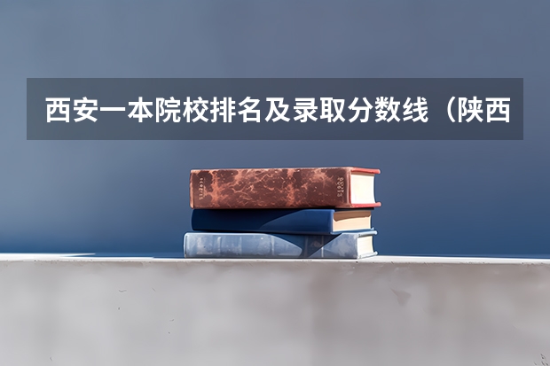 西安一本院校排名及录取分数线（陕西高校录取分数线排名）