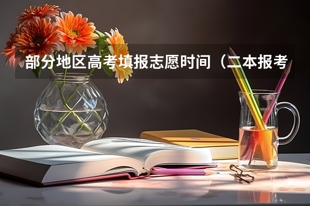 部分地区高考填报志愿时间（二本报考志愿的时间）