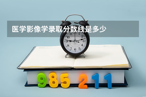 医学影像学录取分数线是多少