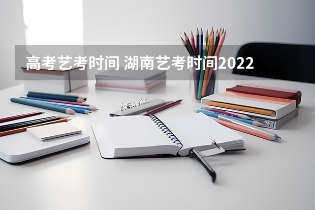 高考艺考时间 湖南艺考时间2022具体时间