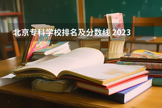 北京专科学校排名及分数线 2023北京高考学校排名